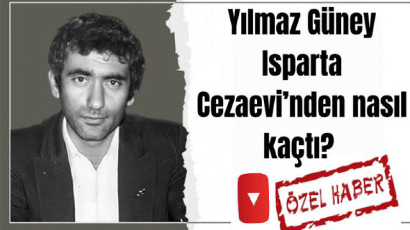 YILMAZ GÜNEY ISPARTA CEZAEVİ’NDEN NASIL KAÇTI? 