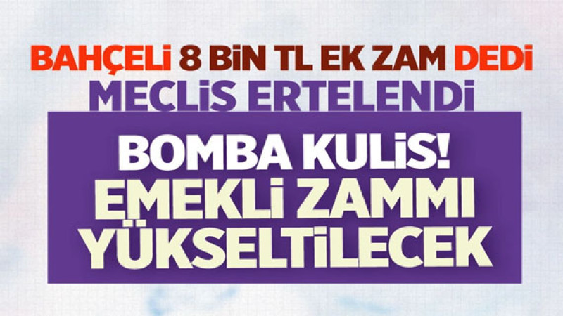 Emekli maaş zammıyla ilgili bomba kulis! Devlet Bahçeli konuştu Meclis ertelendi ek zam geliyor