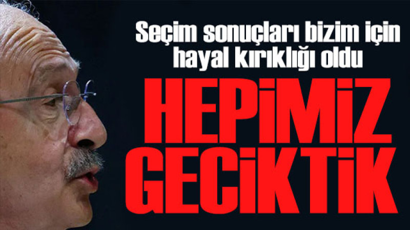Kılıçdaroğlu'ndan seçim açıklaması! Geçmişin mirasıyla buraya kadar 