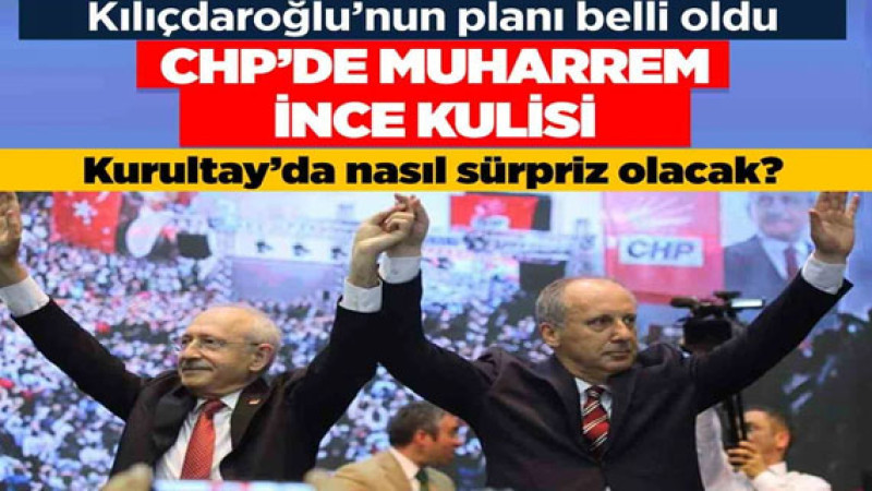 CHP'de Muharrem İnce kulisi! Kılıçdaroğlu'nun kurultay planı belli oldu