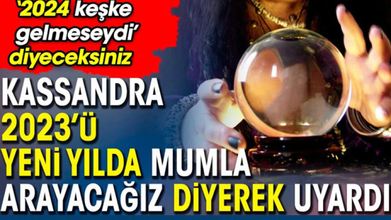 Kassandra 2023'ü yeni yılda mumla arayacağız diyerek uyardı. ‘2024 keşke gelmeseydi’ diyeceksiniz
