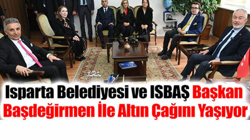 Isparta Belediyesi ve ISBAŞ Başkan Başdeğirmen İle Altın Çağını Yaşıyor