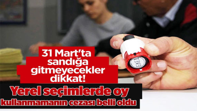 Yerel Seçimlerde Oy Kullanmamanın Cezası Belli Oldu: İşte Detaylar...