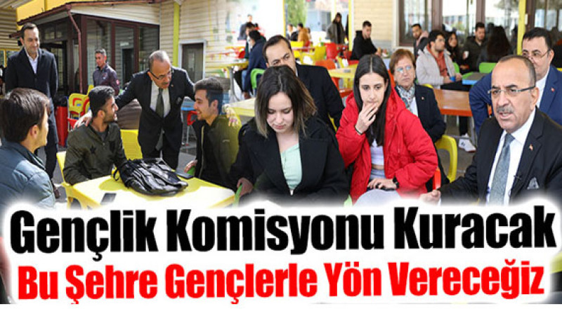 Gençlik Komisyonu Kuracak Bu Şehre Gençlerle Yön Vereceğiz