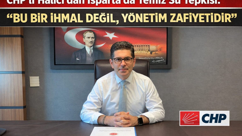 CHP’li Halıcı’dan Isparta’da Temiz Su Tepkisi: “Bu Bir İhmal Değil, Yönetim Zafiyetidir”
