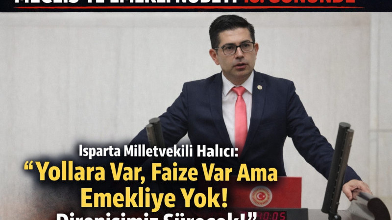  Isparta Milletvekili Halıcı “Yollara Var, Faize var ama Emekliye Yok! Direnişimiz sürecek!” 