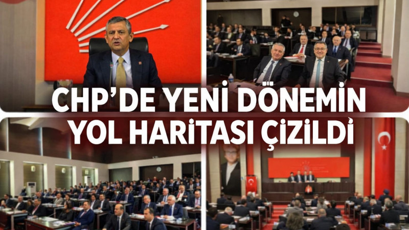 CHP'DE YENİ DÖNEMİN YOL HARİTASI ÇİZİLDİ