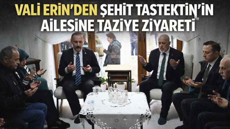 VALİ ERİN’DEN ŞEHİT TAŞTEKİN’İN AİLESİNE TAZİYE ZİYARETİ