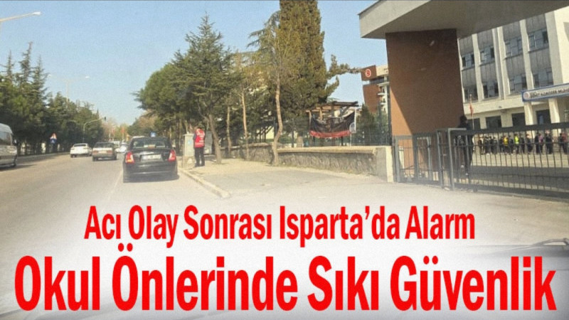 Acı Olay Sonrası Isparta’da Alarm: Okul Önlerinde Sıkı Güvenlik