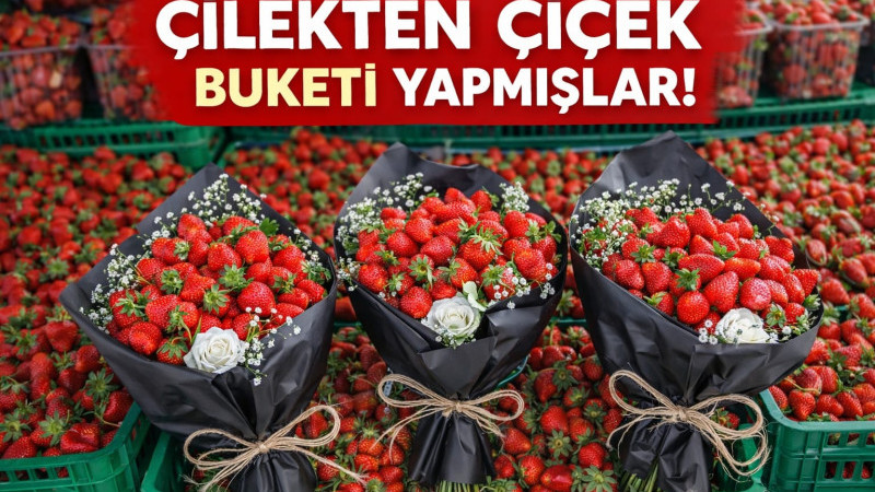 ÇİLEKTEN ÇİÇEK BUKETİ YAPILDI: HEM GÖZE HEM DAMAĞA HİTAP EDİYOR