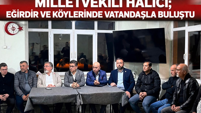 MİLLETVEKİLİ HALICI; EĞİRDİR VE KÖYLERİNDE VATANDAŞLA BULUŞTU 
