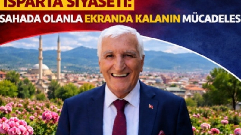 ISPARTA SİYASETİ: SAHADA OLANLA EKRANDA KALANIN MÜCADELESİ