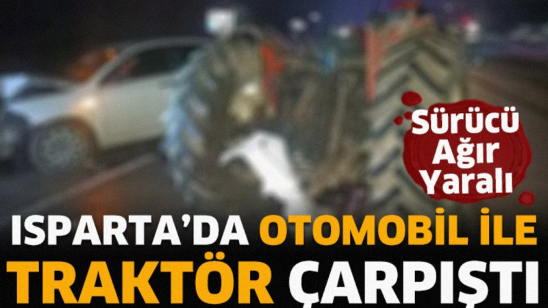 Isparta'da otomobil ile traktörün çarpıştığı kazada 1 kişi ağır yaralandı.