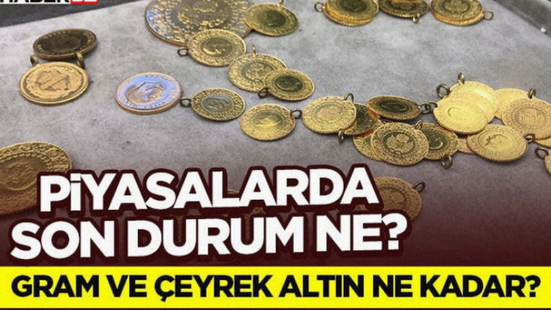 Piyasalarda Son Durum Ne? Gram ve Çeyrek Altın Ne Kadar?