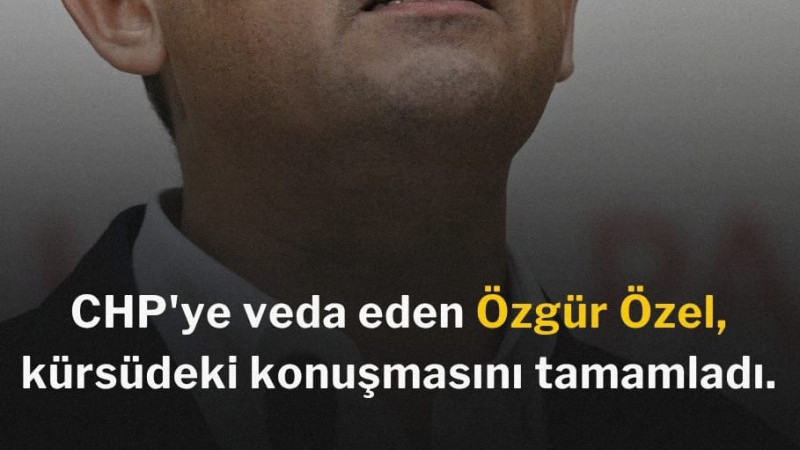 CHP'ye veda eden Özgür Özel, kürsüdeki konuşmasını tamamladı.
