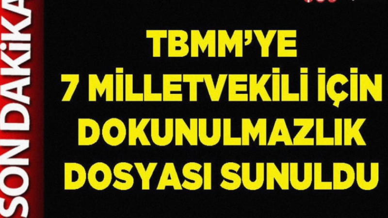 Türkiye Büyük Millet Meclisi (TBMM) Başkanlığına 7 milletvekiline ait 9 yeni dokunulmazlık dosyası s
