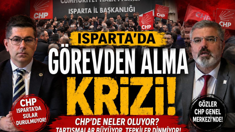 CHP Isparta’da Görevden Alma Krizi: 'Örgüt İradesi Yok Sayılamaz'
