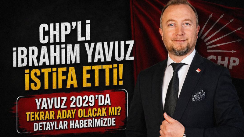 CHP’Lİ İBRAHİM YAVUZ İSTİFA ETTİ! YAVUZ 2029’DA TEKRAR ADAY OLACAK MI?