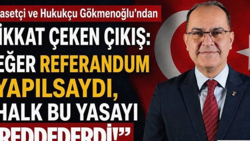 Siyasetçi ve Hukukçu Gökmenoğlu: “Eğer Referandum Yapılsaydı, Halk Bu Yasayı Reddederdi”