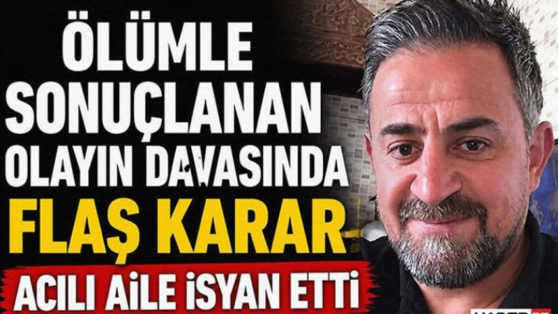 Ölümle Sonuçlanan Olayın Davasında Flaş Karar Acılı Aile İsyan Etti