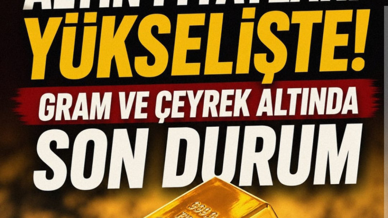 ALTIN FİYATLARI YÜKSELİŞTE! GRAM VE ÇEYREK ALTINDA SON DURUM