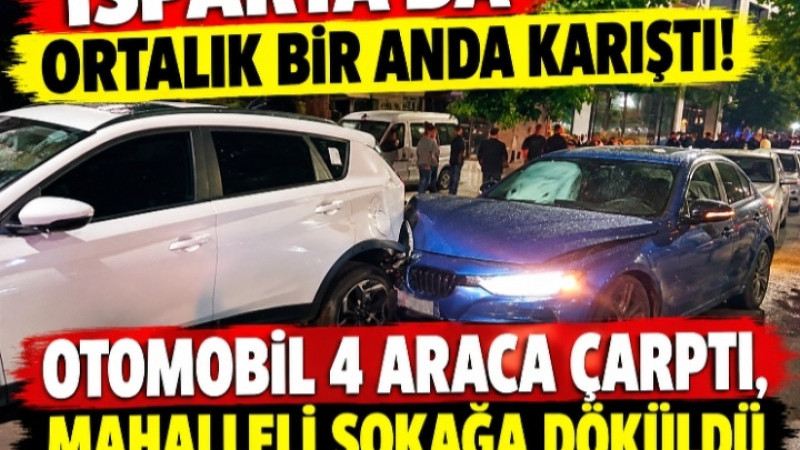 ISPARTA’DA ORTALIK BİR ANDA KARIŞTI! OTOMOBİL 4 ARACA ÇARPTI, MAHALLELİ SOKAĞA DÖKÜLDÜ