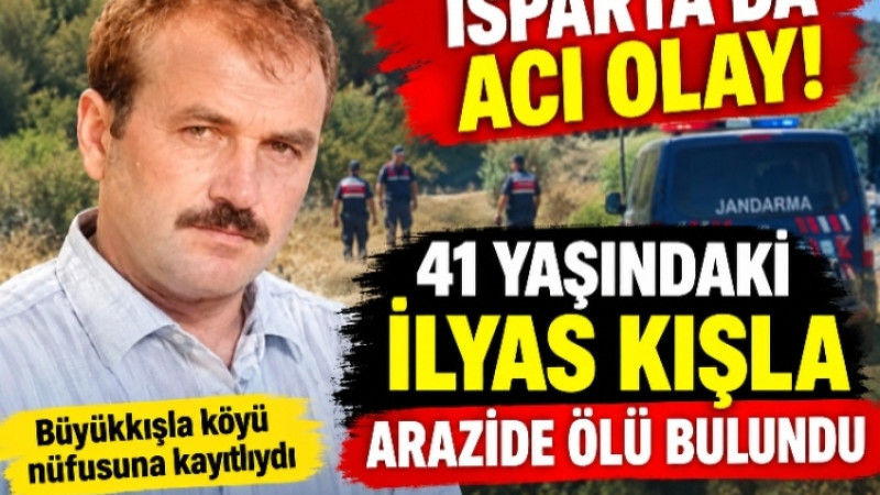 ISPARTA’DA ACI BULUŞMA! 41 YAŞINDAKİ İLYAS KIŞLA ARAZİDE ÖLÜ BULUNDU