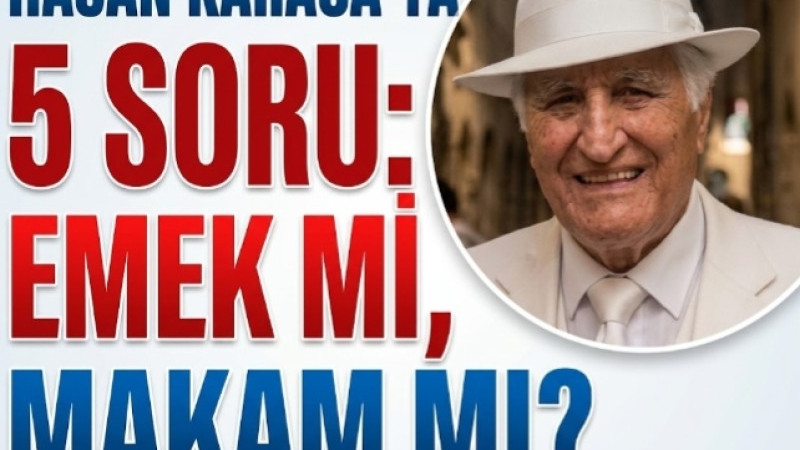 HASAN KARACA’YA 5 SORU: EMEK Mİ, MAKAM MI?