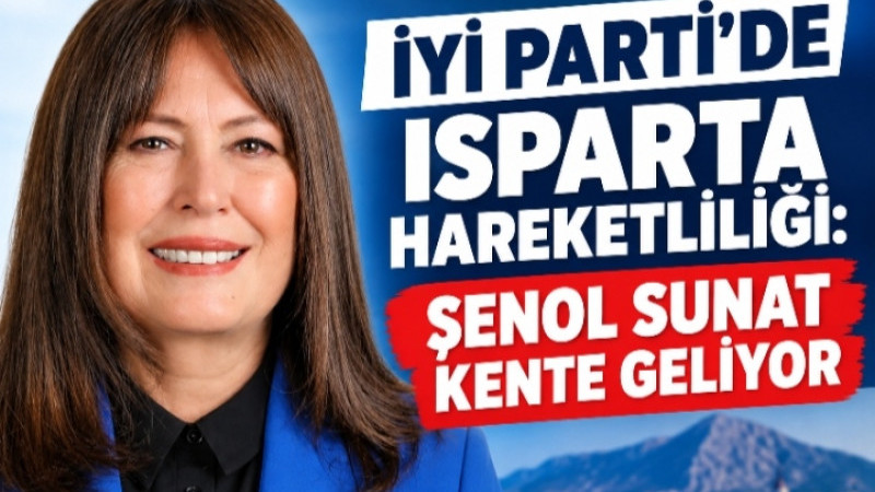 İYİ PARTİ’DE ISPARTA HAREKETLİLİĞİ: ŞENOL SUNAT KENTE GELİYOR