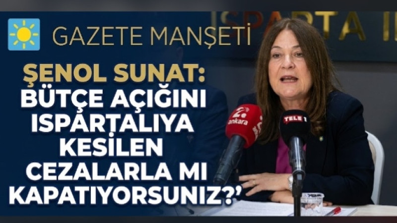 ŞENOL SUNAT 'BÜTÇE AÇIĞINI ISPARTALIYA KESİLEN CEZALARLA MI KAPATIYORSUNUZ?'