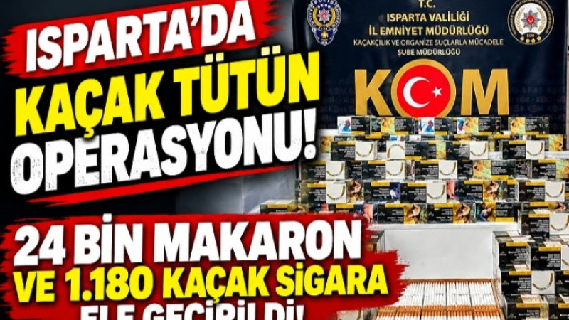 ISPARTA’DA KAÇAK TÜTÜN OPERASYONU! 24 BİN MAKARON VE 1.180 KAÇAK SİGARA ELE GEÇİRİLDİ